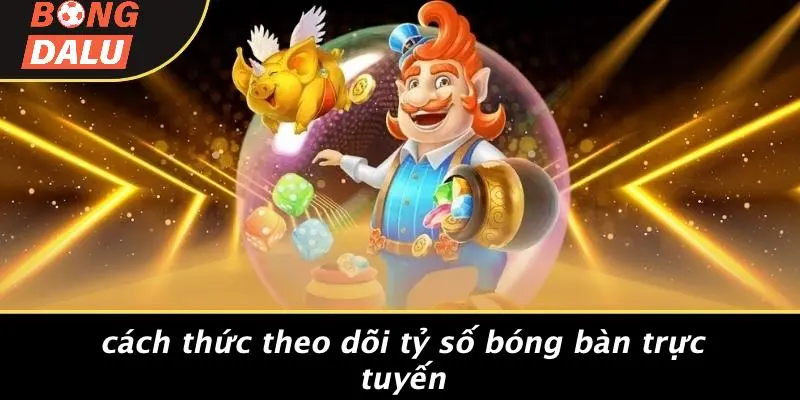 Cách Thức Theo Dõi Tỷ Số Bóng Bàn Trực Tuyến