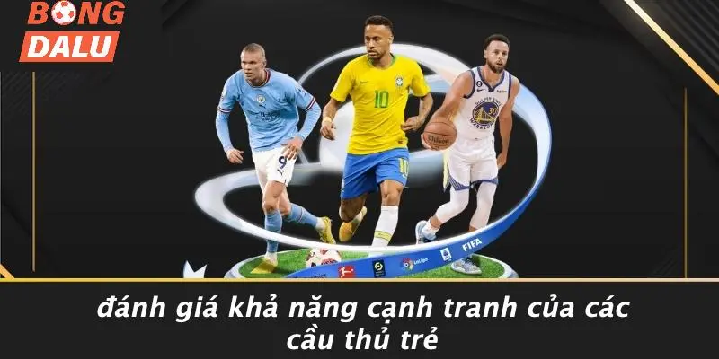 Đánh Giá Khả Năng Cạnh Tranh Của Các Cầu Thủ Trẻ