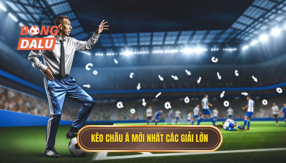Cập nhật Kèo châu Á mới nhất từ các giải đấu hàng đầu
