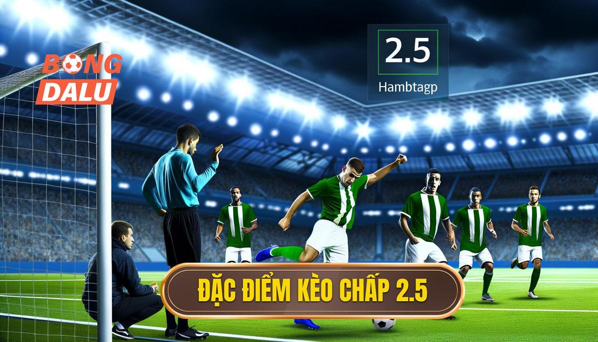 Đặc điểm nổi bật của kèo chấp 2.5