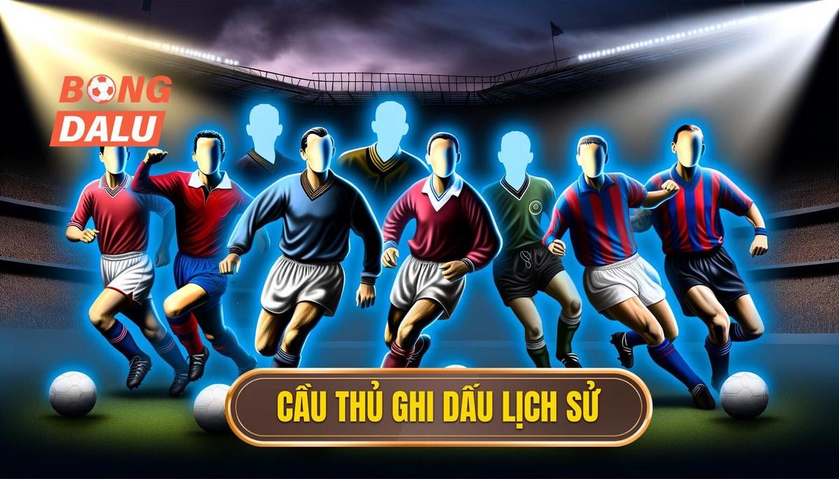 Những cầu thủ ghi dấu trong lịch sử