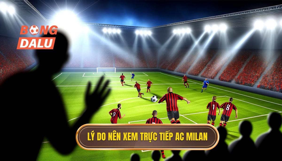 Tại sao nên xem Trực tiếp bóng đá AC Milan_