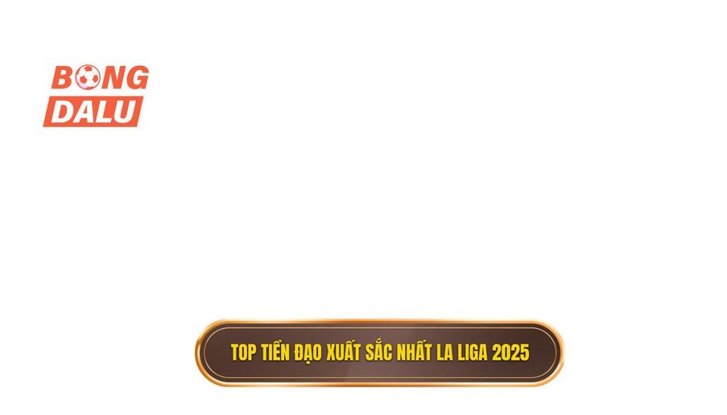Top tiền đạo xuất sắc nhất La Liga 2025