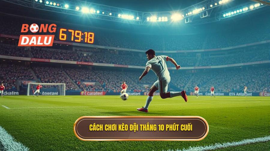 Hiểu rõ về Kèo cược đội thắng trong 10 phút cuối trận