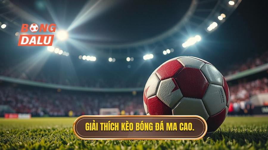 1. Giải thích kèo bóng đá Ma Cao.