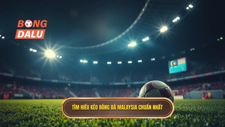 1. Tìm hiểu kèo bóng đá Malaysia chuẩn nhất