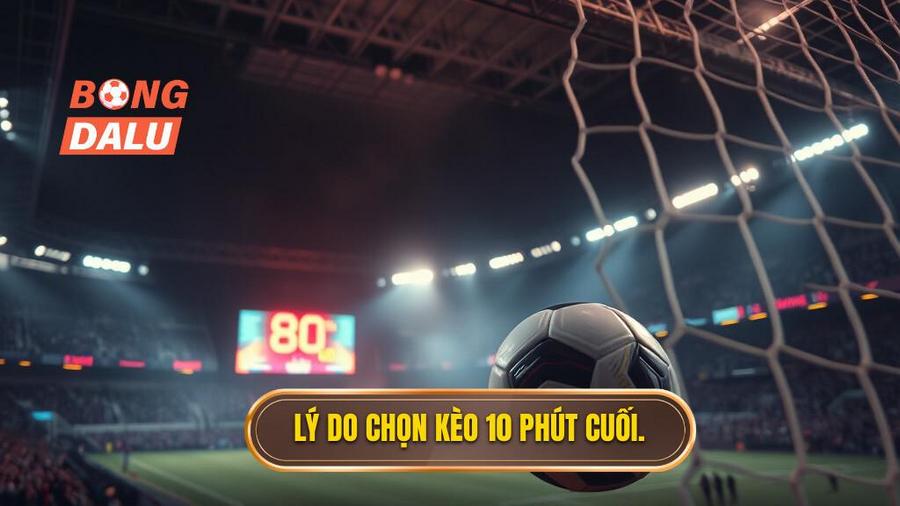 Tại sao nên chọn Kèo cược đội thắng trong 10 phút cuối trận?