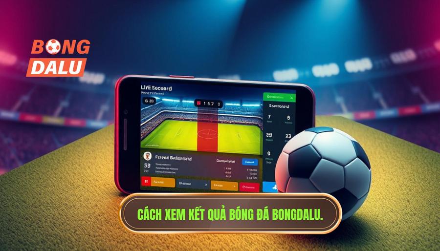2. Hướng dẫn chi tiết cách theo dõi kết quả bóng đá với Bongdalu 2. Hướng dẫn chi tiết cách theo dõi kết quả bóng đá với Bongdalu